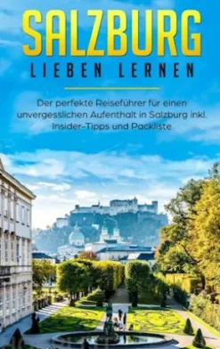 Salzburg lieben lernen: Der perfekte Reiseführer für einen unvergesslichen Aufenthalt in Salzburg inkl. Insider-Tipps und Packliste