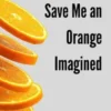 Save Me an Orange Re-imagined