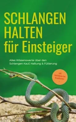 Schlangen halten für Einsteiger: Alles Wissenswerte über den Schlangen Kauf, Haltung & Fütterung - inkl. Notfallplan bei Krankheiten