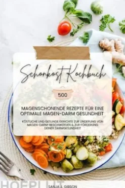 Schonkost Kochbuch: 500 magenschonende Rezepte für eine optimale Magen-Darm-Gesundheit (Köstliche und gesunde Gerichte zur Linderung von Magen-Darm-Beschwerden und zur Förderung deiner Darmgesundheit)
