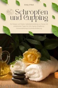 Schröpfen und Cupping für Körper und Seele: Selbstbehandlung zu Hause mit praktischen Tipps für Anti-Aging, Entgiftung, Immunstärkung & Schmerzlinderung