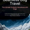 Seamless Dog Travel: The Ultimate Guide for Adventures with Dogs
