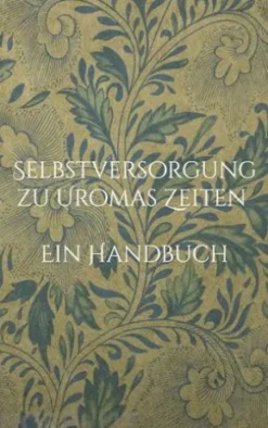 Selbstversorgung zu Uromas Zeiten - Ein Handbuch