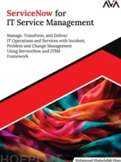 ServiceNow for IT Service Management: Manage, Transform, and Deliver IT Operations and Services with Incident, Problem and Change Management Using ServiceNow and ITSM Framework