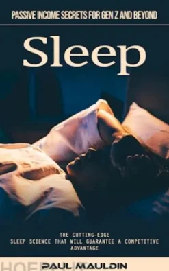 Sleep: Passive Income Secrets for Gen Z and Beyond (The Cutting-edge Sleep Science That Will Guarantee a Competitive Advantage)