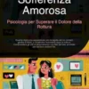 Sofferenza Amorosa: Psicologia per Superare il Dolore della Rottura