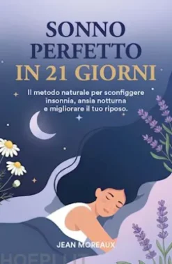 SONNO PERFETTO IN 21 GIORNI: Il Metodo Naturale per Sconfiggere Insonnia, Ansia Notturna e migliorare il tuo Riposo