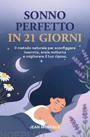 SONNO PERFETTO IN 21 GIORNI: Il Metodo Naturale per Sconfiggere Insonnia, Ansia Notturna e migliorare il tuo Riposo