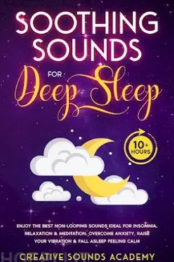Soothing Sounds for Deep Sleep: Enjoy the Best Non-looping Sounds Ideal for Insomnia, Relaxation & Meditation. Overcome Anxiety, Raise Your Vibration & Fall Asleep Feeling Calm (10+ Hours)