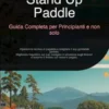Stand Up Paddle: Guida Completa per Principianti e non solo