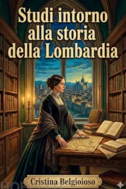 Studi intorno alla storia della Lombardia / negli ultimi trent'anni e delle cagioni del difetto d'energia dei lombardi