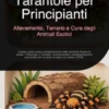 Tarantole per Principianti: Allevamento, Terrario e Cura degli Animali Esotici