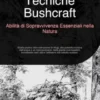 Tecniche Bushcraft: Abilità di Sopravvivenza Essenziali nella Natura