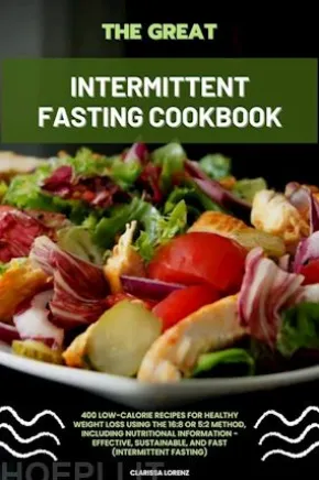 The Great Intermittent Fasting Cookbook: 400 Low-Calorie Recipes for Healthy Weight Loss Using the 16:8 or 5:2 Method, Including Nutritional Information - Effective, Sustainable, and Fast (Intermittent Fasting)