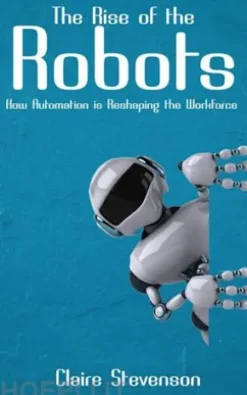 The Rise of the Robots - How Automation is Reshaping the Workforce
