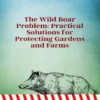The Wild Boar Problem: Practical Solutions for Protecting Gardens and Farms