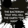The Bacterium that will kill the Earth "the Man"