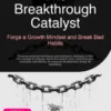 The Breakthrough Catalyst: Forge a Growth Mindset and Break Bad Habits