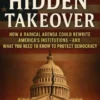 The Hidden Takeover: How a Radical Agenda Could Rewrite America’s Institutions—and What You Need to Know to Protect Democracy
