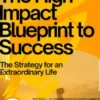 The High-Impact Blueprint to Success – The Strategy for an Extraordinary Life
