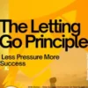 The Letting-Go Principle – Less Pressure More Success