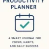 The Productivity Planner: A Smart Journal for Focus, Habits, and Daily Success
