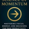The Science of Momentum: How to Master Focus, Energy, and Decision-Making for Peak Productivity