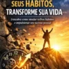 Transforme Seus Hábitos, Transforme Sua Vida