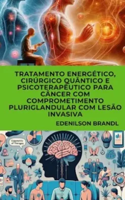 Tratamento Energético, Cirúrgico Quântico e Psicoterapêutico para Câncer com Comprometimento Pluriglandular com Lesão Invasiva