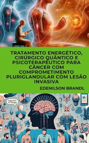 Tratamento Energético, Cirúrgico Quântico e Psicoterapêutico para Câncer com Comprometimento Pluriglandular com Lesão Invasiva
