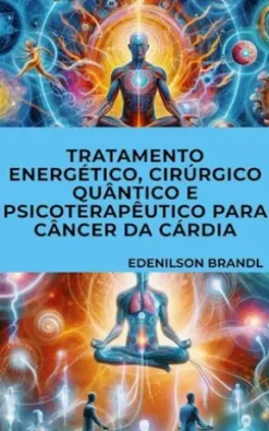 Tratamento Energético, Cirúrgico Quântico e Psicoterapêutico para Câncer Da Cárdia