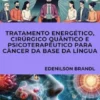 Tratamento Energético, Cirúrgico Quântico e Psicoterapêutico para Câncer da Base da Língua