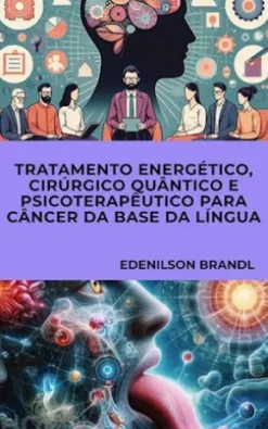 Tratamento Energético, Cirúrgico Quântico e Psicoterapêutico para Câncer da Base da Língua