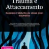 Trauma e Attaccamento: Superare il disturbo da stress post-traumatico