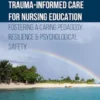 Trauma-informed Care for Nursing Education Fostering a Caring Pedagogy, Resilience & Psychological Safety