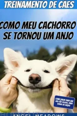 Treinamento De Cães: Como Meu Cachorro Se Tornou Um Anjo