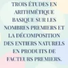 Trois études en arithmétique basique sur les nombres premiers et la décomposition des entiers naturels en produits de facteurs premiers.
