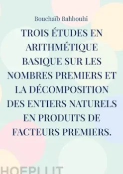 Trois études en arithmétique basique sur les nombres premiers et la décomposition des entiers naturels en produits de facteurs premiers.