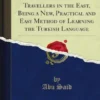Turkish Self-Taught or the Dragoman for Travellers in the East, Being a New, Practical and Easy Method of Learning the Turkish Language