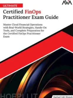 Ultimate Certified FinOps Practitioner Exam Guide: Master Cloud Financial Operations with Real-World Strategies, Hands-On Tools, and Complete Preparation for the Certified FinOps Practitioner Exam