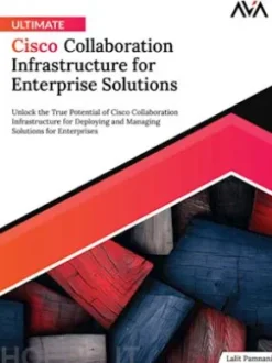 Ultimate Cisco Collaboration Infrastructure for Enterprise Solutions: Unlock the True Potential of Cisco Collaboration Infrastructure for Deploying and Managing Solutions for Enterprises