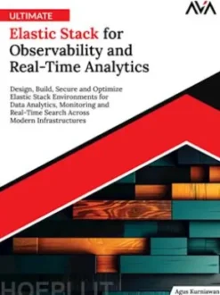 Ultimate Elastic Stack for Observability and Real-Time Analytics: Design, Build, Secure and Optimize Elastic Stack Environments for Data Analytics, Monitoring and Real-Time Search Across Modern Infrastructures