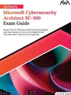 Ultimate Microsoft Cybersecurity Architect SC-100 Exam Guide: Master the SC-100 Exam with Practical Examples and Case Studies to Secure the Digital World with Microsoft Cybersecurity Expertise