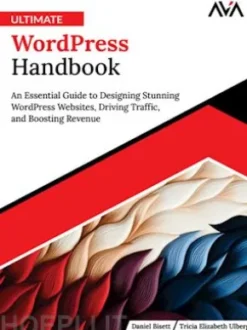 Ultimate WordPress Handbook: An Essential Guide to Designing Stunning WordPress Websites, Driving Traffic, and Boosting Revenue
