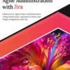 Ultimate Agile Administration with Jira: Solutions for Agile Project Administration Using Dashboards, Automation Rules, and Plugin Integration with Jira