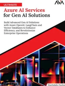 Ultimate Azure AI Services for Gen AI Solutions: Build Advanced Gen AI Solutions with Azure OpenAI, LangChain and Vector Databases to Enhance Efficiency, and Revolutionize Enterprise Operations