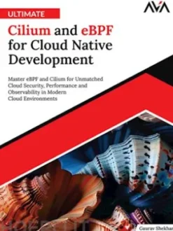 Ultimate Cilium and eBPF for Cloud Native Development: Master eBPF and Cilium for Unmatched Cloud Security, Performance and Observability in Modern Cloud Environments