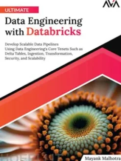 Ultimate Data Engineering with Databricks: Develop Scalable Data Pipelines Using Data Engineering's Core Tenets Such as Delta Tables, Ingestion, Transformation, Security, and Scalability