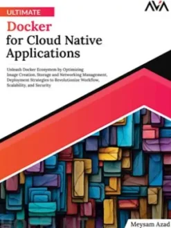Ultimate Docker for Cloud Native Applications: Unleash Docker Ecosystem by Optimizing Image Creation, Storage and Networking Management, Deployment Strategies to Revolutionize Workflow, Scalability, and Security