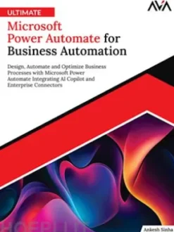Ultimate Microsoft Power Automate for Business Automation: Design, Automate and Optimize Business Processes with Microsoft Power Automate Integrating AI Copilot and Enterprise Connectors
